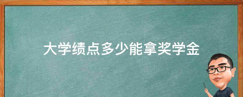 大学绩点多少能拿奖学金 大学多少绩点能申请奖学金