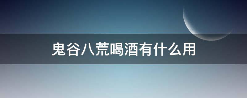 鬼谷八荒喝酒有什么用 鬼谷八荒喝酒有啥用