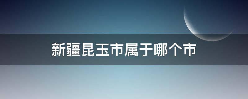 新疆昆玉市属于哪个市（昆玉县属于哪个市）