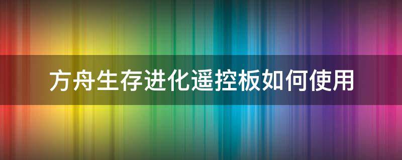 方舟生存进化遥控板如何使用（方舟生存进化控制板怎么用）