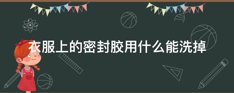 衣服上的密封胶用什么能洗掉 密封胶在衣服上用什么洗掉