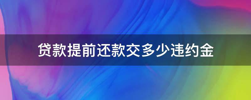 贷款提前还款交多少违约金（贷款提前还款要多少违约金）