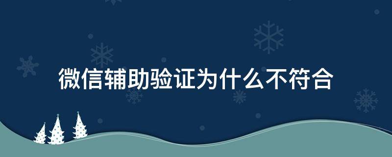 微信辅助验证为什么不符合 微信辅助验证明明符合为什么不符合资格