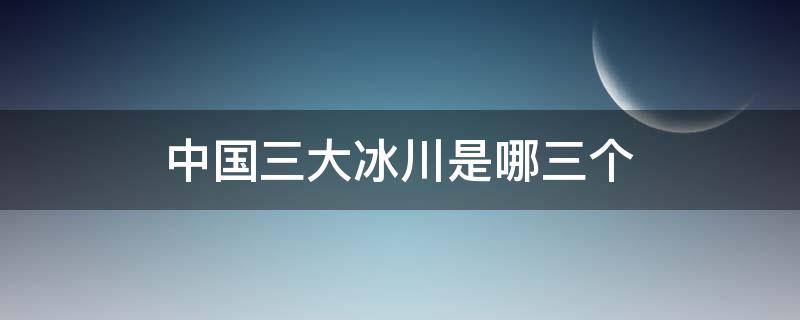 中国三大冰川是哪三个（中国第三大冰川）