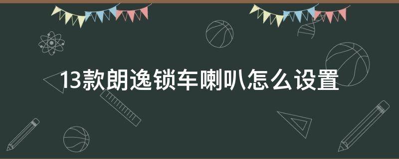 13款朗逸锁车喇叭怎么设置 13款朗逸锁车喇叭怎么设置手动挡