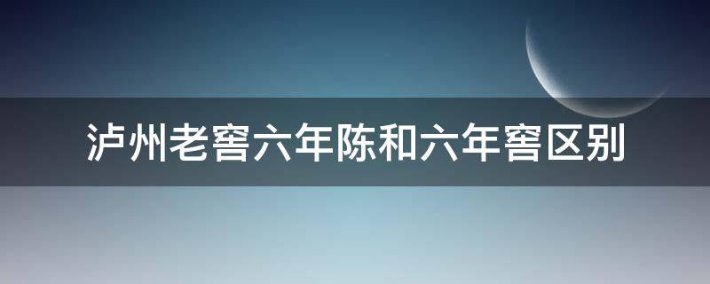 泸州老窖六年陈和六年窖区别（泸州老窖六年陈头曲怎么样）