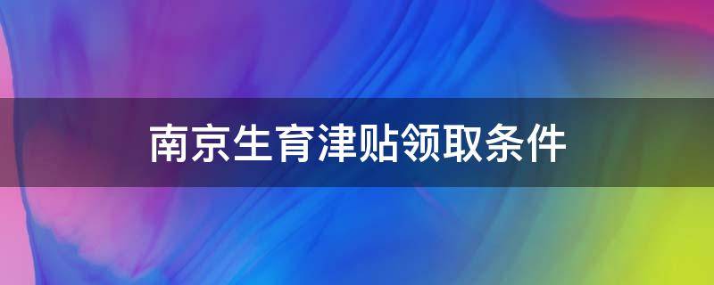 南京生育津贴领取条件 南京生育津贴领取条件及标准