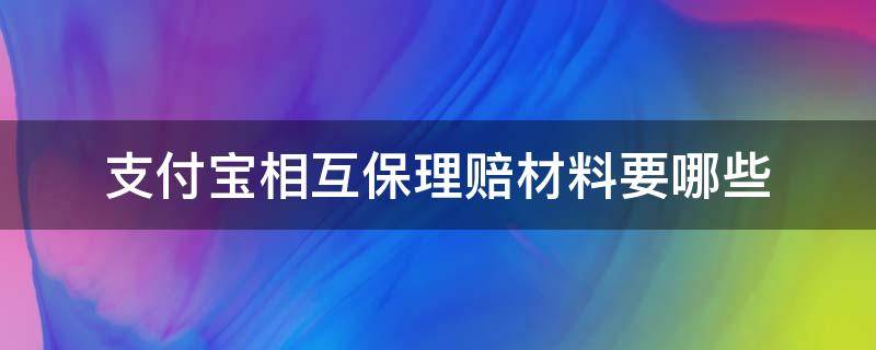 支付宝相互保理赔材料要哪些 支付宝相互宝理赔流程