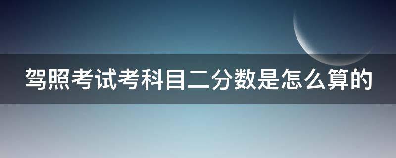 驾照考试考科目二分数是怎么算的 驾照科目二分数分别计算还是总分