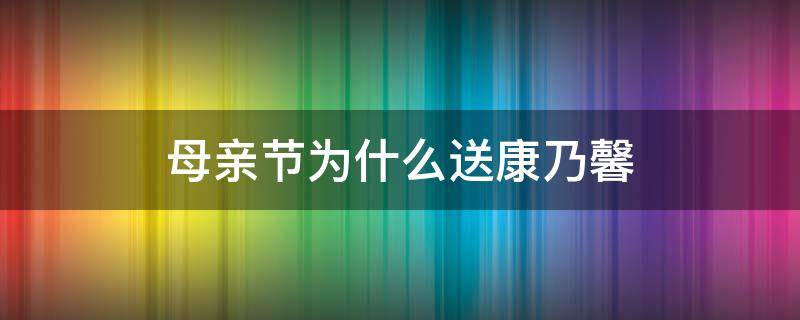 母亲节为什么送康乃馨 母亲节是不是送康乃馨