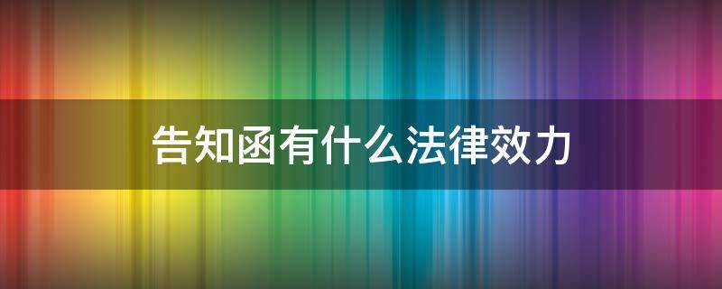 告知函有什么法律效力（法律告知函有用吗）