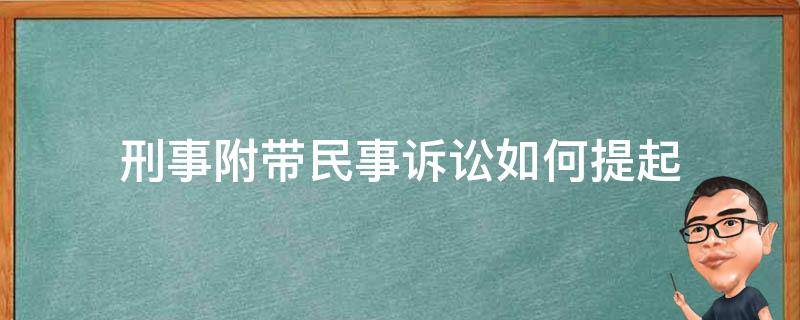 刑事附带民事诉讼如何提起（刑事诉讼附带的民事诉讼怎么起诉）