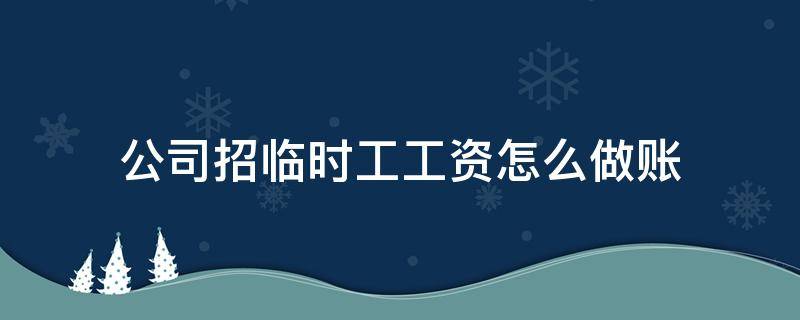 公司招临时工工资怎么做账 临时工工资怎么做账