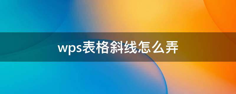 wps表格斜线怎么弄 手机wps表格斜线怎么弄