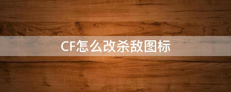 CF怎么改杀敌图标 cf如何更改杀敌图标