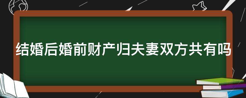 结婚后婚前财产归夫妻双方共有吗