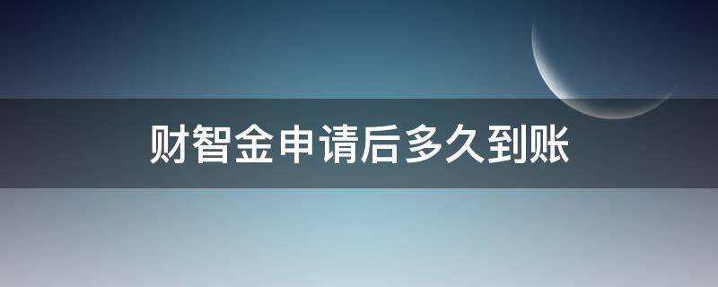 财智金申请后多久到账（财智金申请多久能到账）