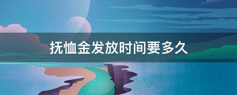 抚恤金发放时间要多久（抚恤金发放多长时间）