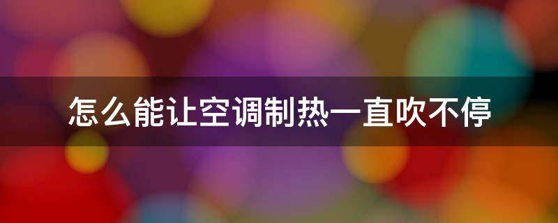 怎么能让空调制热一直吹不停 空调制热怎么可以一直吹