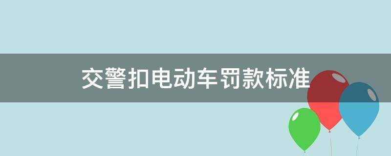 交警扣电动车罚款标准 电动车扣车罚款