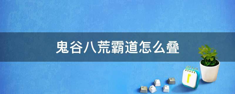 鬼谷八荒霸道怎么叠 鬼谷八荒刀法绝情怎么叠