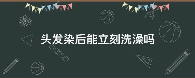 头发染后能立刻洗澡吗 染发后可以洗澡吗?