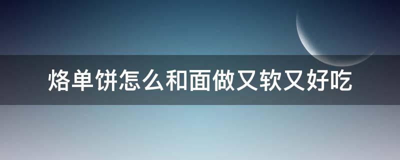 烙单饼怎么和面做又软又好吃（烙单饼怎么和面做又软又好吃三丰饼）