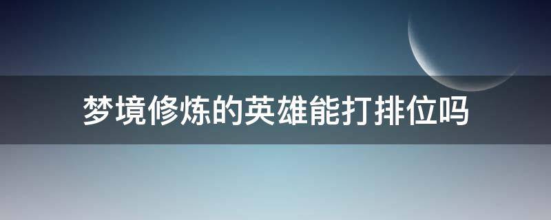 梦境修炼的英雄能打排位吗 云端梦境英雄可以打排位吗