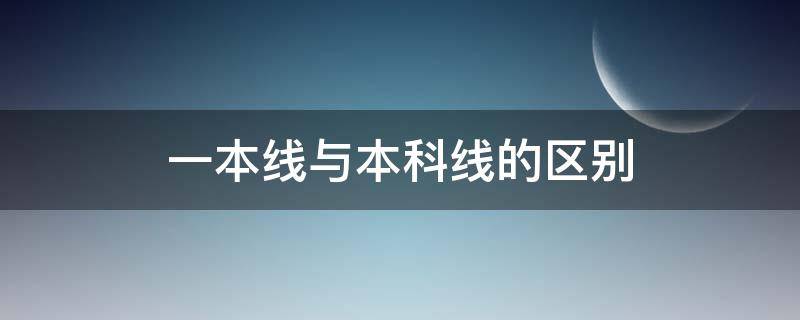 一本线与本科线的区别（一本线和本科线的区别是什么意思）