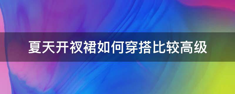 夏天开衩裙如何穿搭比较高级 夏天穿裙子搭配