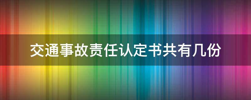 交通事故责任认定书共有几份（事故认定书一共几份）