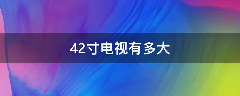 42寸电视有多大（42寸电视有多大长宽高）