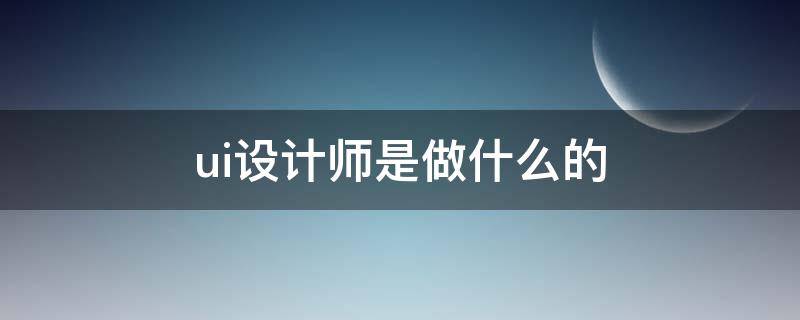 ui设计师是做什么的 ui设计师是什么工作