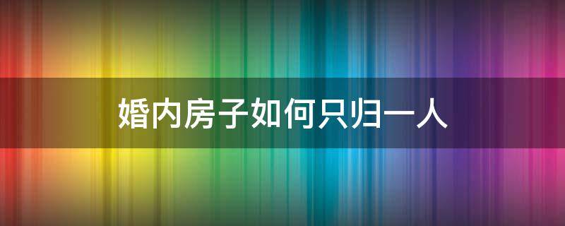 婚内房子如何只归一人 婚内独自买房子如何只归一人