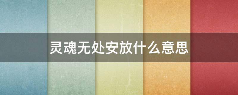 灵魂无处安放什么意思 无处安放的灵魂啥意思?