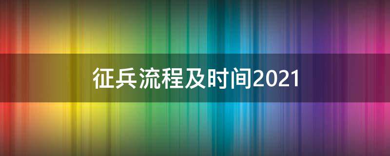 征兵流程及时间2021（征兵流程及时间2021一共几项）