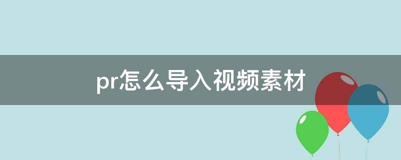 pr怎么导入视频素材（pr怎样导入素材）