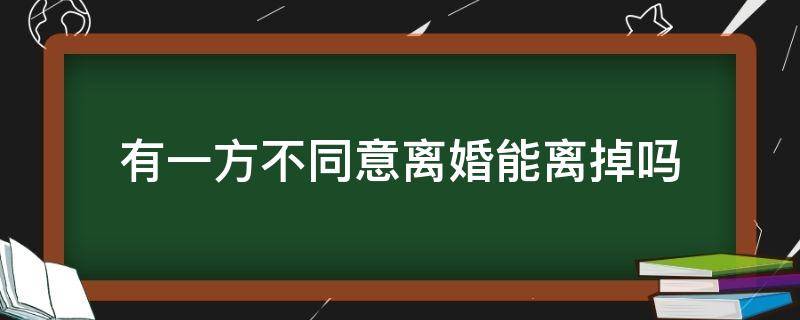 有一方不同意离婚能离掉吗 离婚要是有一方不同意能不能离婚