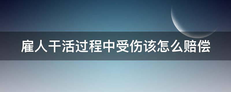 雇人干活过程中受伤该怎么赔偿（雇人干活受伤谁负责）