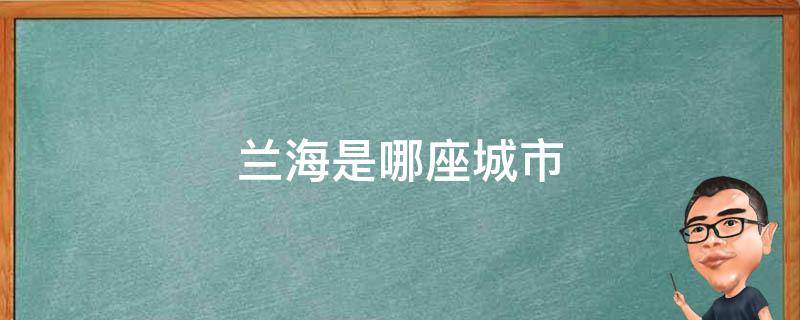 兰海是哪座城市 兰海是哪里的城市