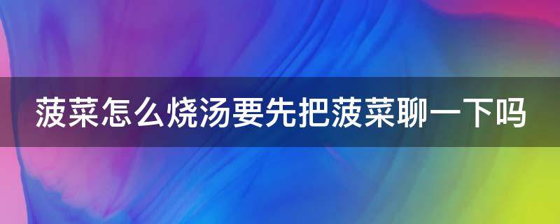 菠菜怎么烧汤要先把菠菜聊一下吗（菠菜煮汤怎么煮才好吃窍门）