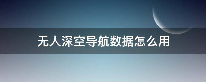 无人深空导航数据怎么用（无人深空自动导航）