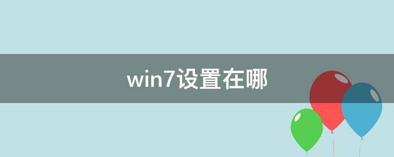 win7设置在哪（win7设置在哪里打开）