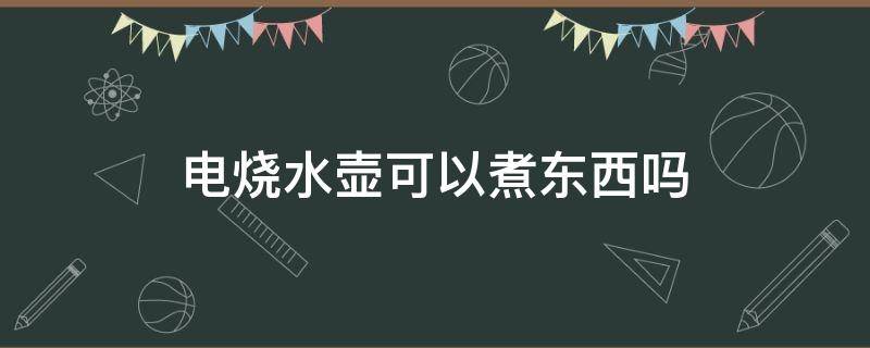 电烧水壶可以煮东西吗（烧水壶可以煮东西吗?）