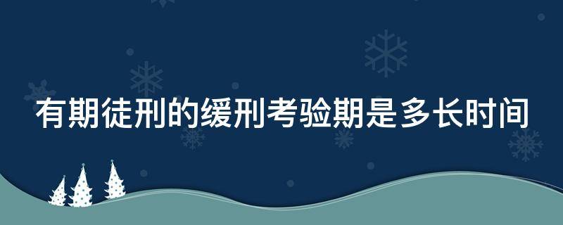 有期徒刑的缓刑考验期是多长时间 有期徒刑的缓刑考验期限最低为多长时间