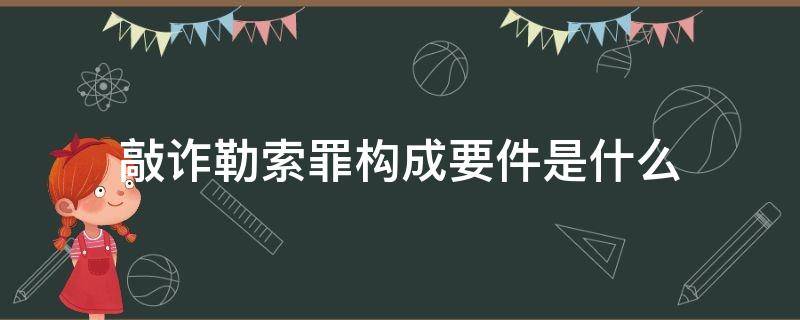 敲诈勒索罪构成要件是什么 敲诈勒索罪的犯罪构成条件