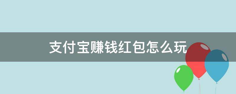 支付宝赚钱红包怎么玩（支付宝红包赚钱攻略真的可以赚钱?）