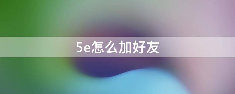 5e怎么加好友 5E怎么加好友?