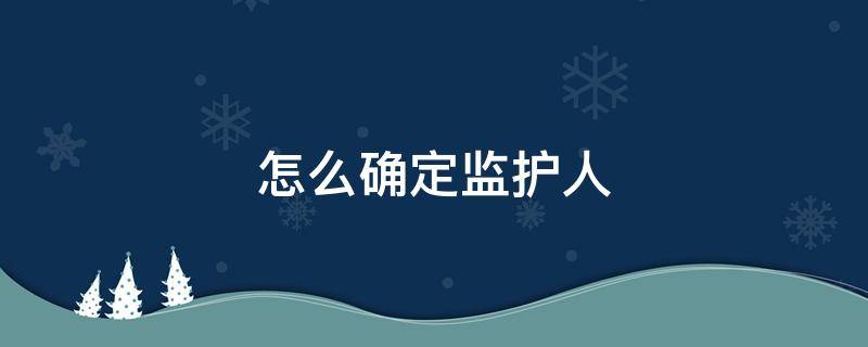 怎么确定监护人 怎么确定监护人责任有没有履行