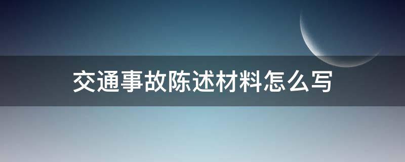 交通事故陈述材料怎么写 发生交通事故陈述材料如何写